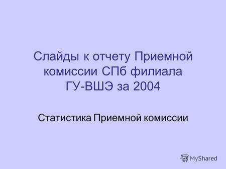 Слайды к отчету Приемной комиссии СПб филиала ГУ-ВШЭ за 2004 Статистика Приемной комиссии.