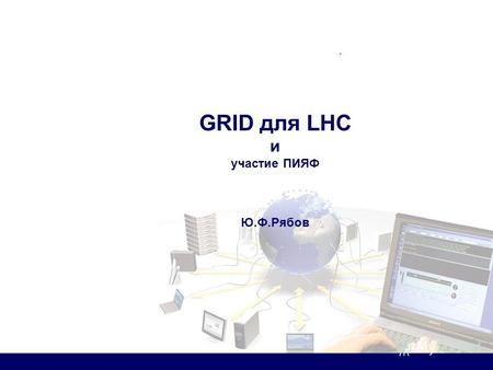 GRID для LHC и участие ПИЯФ Ю.Ф.Рябов.. 25 декабря 2008 г. Содержание сообщения Проект LCG и модель обработки данных с LHC; Российский сегмент проекта;