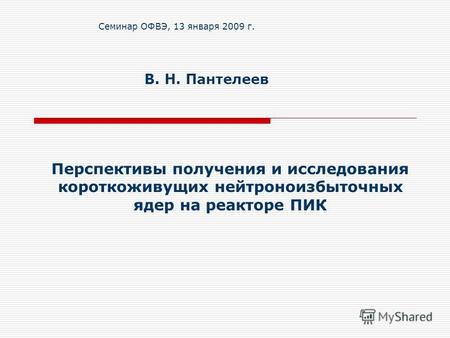 Перспективы получения и исследования короткоживущих нейтроноизбыточных ядер на реакторе ПИК В. Н. Пантелеев Семинар ОФВЭ, 13 января 2009 г.