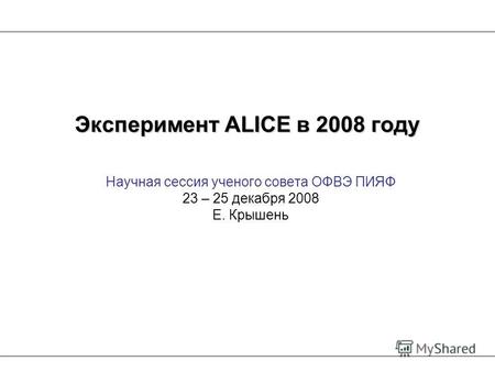 Научная сессия ученого совета ОФВЭ ПИЯФ 23 – 25 декабря 2008 Е. Крышень Эксперимент ALICE в 2008 году.