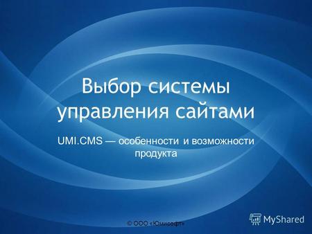 © ООО «Юмисофт» Выбор системы управления сайтами UMI.CMS особенности и возможности продукта.