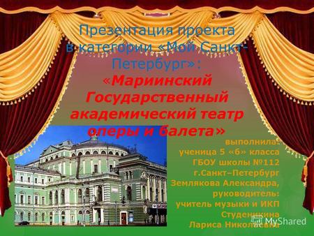 Презентация проекта в категории «Мой Санкт- Петербург»: «Мариинский Государственный академический театр оперы и балета» выполнила: ученица 5 «б» класса.