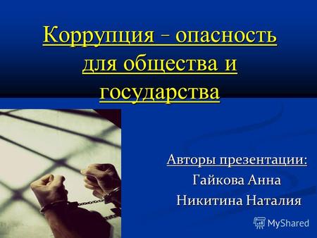 Коррупция - опасность для общества и государства Авторы презентации: Гайкова Анна Никитина Наталия Никитина Наталия.
