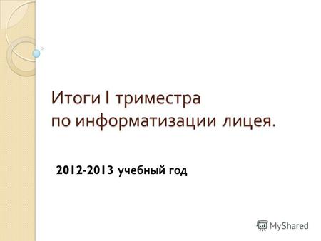 Итоги I триместра по информатизации лицея. 2012 - 2013 учебный год.