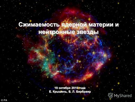 19 октября 2010 года Е. Крышень, Б. Л. Бирбраир Сжимаемость ядерной материи и нейтронные звезды.