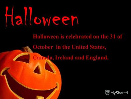 Halloween Halloween is celebrated on the 31 of October in the United States, Canada, Ireland and England.