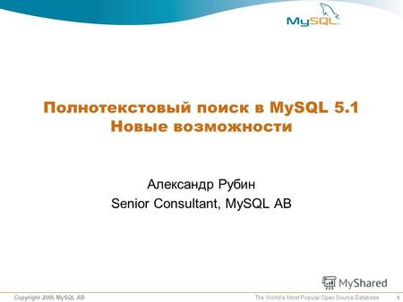 1 Copyright 2006 MySQL AB The Worlds Most Popular Open Source Database Полнотекстовый поиск в MySQL 5.1 Новые возможности Александр Рубин Senior Consultant,