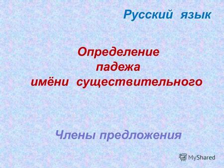 Определение падежа имёни существительного Русский язык Члены предложения.