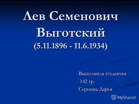 Лев Семенович Выготский (5.11.1896 - 11.6.1934) Выполнила студентка 142 гр. 142 гр. Сергеева Дарья.