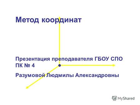 Метод координат Презентация преподавателя ГБОУ СПО ПК 4 Разумовой Людмилы Александровны.