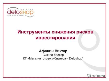 Инструменты снижения рисков инвестирования Афонин Виктор Бизнес-брокер КГ «Магазин готового бизнеса – Deloshop.