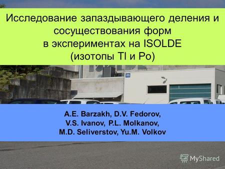 Исследование запаздывающего деления и сосуществования форм в экспериментах на ISOLDE (изотопы Tl и Po) A.E. Barzakh, D.V. Fedorov, V.S. Ivanov, P.L. Molkanov,