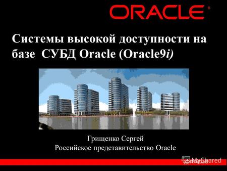 ® Системы высокой доступности на базе СУБД Oracle (Oracle9i) Грищенко Сергей Российское представительство Oracle.