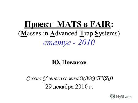 Проект MATS в FAIR: (Masses in Advanced Trap Systems) статус - 2010 Ю. Новиков Сессия Ученого совета ОФВЭ ПИЯФ 29 декабря 2010 г.