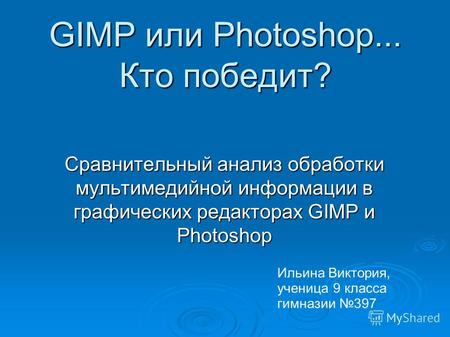GIMP или Photoshop... Кто победит? Сравнительный анализ обработки мультимедийной информации в графических редакторах GIMP и Photoshop Ильина Виктория,