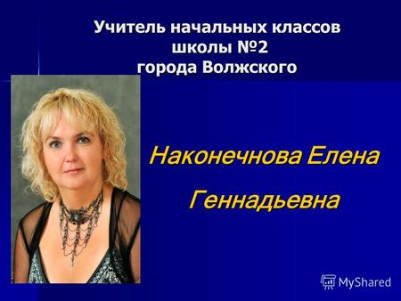 Учитель начальных классов школы 2 города Волжского Наконечнова Елена Геннадьевна.