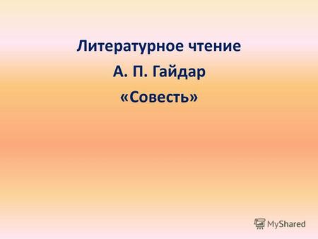 Литературное чтение А. П. Гайдар «Совесть». Аркадий Петрович Гайдар (1904- 1941)