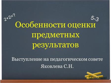 2+2=? 5-3 Особенности оценки предметных результатов Выступление на педагогическом совете Яковлева С.Н.