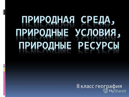 8 класс география. Природные условия - это объекты и силы природы, существенные на данном уровне развития производительных сил для жизни и хозяйственной.