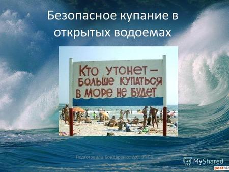 Безопасное купание в открытых водоемах Подготовила Бондаренко А.С. 9 «Б»
