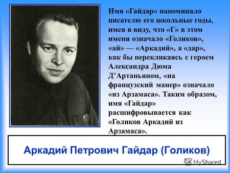 Аркадий Петрович Гайдар (Голиков) Имя «Гайдар» напоминало писателю его школьные годы, имея в виду, что «Г» в этом имени означало «Голиков», «ай» «Аркадий»,