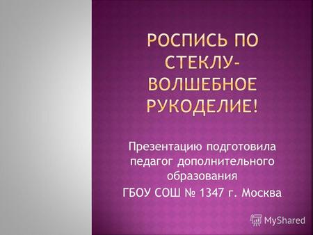 Презентацию подготовила педагог дополнительного образования ГБОУ СОШ 1347 г. Москва.