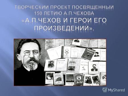29 января 2010 года исполнилось 150 лет со дня рождения А. П. Чехова. А. П. Чехов – писатель мировой славы. Его книги читают люди всех возрастов, пьесы.