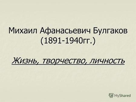 Михаил Афанасьевич Булгаков (1891-1940гг.) Жизнь, творчество, личность.