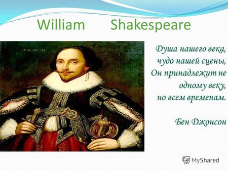 William Shakespeare Душа нашего века, чудо нашей сцены, Он принадлежит не одному веку, но всем временам. Бен Джонсон.