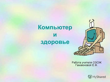 Компьютер и здоровье Работа учителя ОЗОЖ Гамаюновой Е.Ф.
