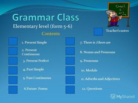 Elementary level (form 5-6) Contents Teachers notes 1. Present Simple 2. Present Continuous 3. Present Perfect 4..Past Simple 5. Past Continuous 6.Future.