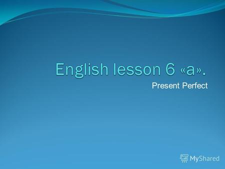 Present Perfect. Материал учебно-методического комплекта к уроку o Слайды учителя в Smart Notebook.