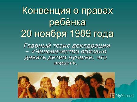 Конвенция о правах ребёнка 20 ноября 1989 года Главный тезис декларации – «Человечество обязано давать детям лучшее, что имеет». Главный тезис декларации.