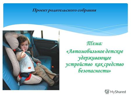 Тема: «Автомобильное детское удерживающее устройство как средство безопасности» Проект родительского собрания.