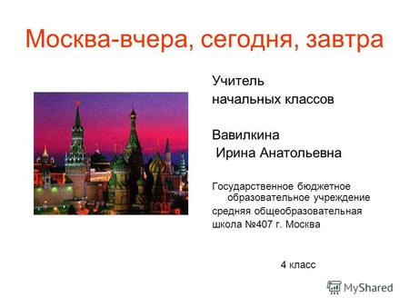 Москва-вчера, сегодня, завтра Учитель начальных классов Вавилкина Ирина Анатольевна Государственное бюджетное образовательное учреждение средняя общеобразовательная.