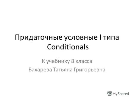 Придаточные условные I типа Conditionals К учебнику 8 класса Бахарева Татьяна Григорьевна.
