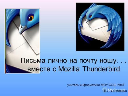 Письма лично на почту ношу... вместе с Mozilla Thunderbird учитель информатики МОУ СОШ 47 Е.А.Фалилеева.