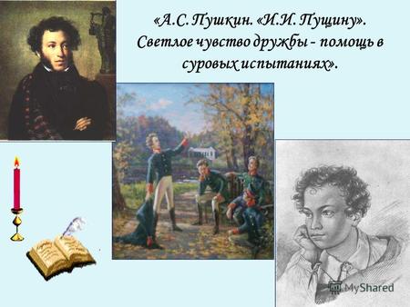 «А.С. Пушкин. «И.И. Пущину». Светлое чувство дружбы - помощь в суровых испытаниях».