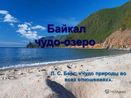 Байкал чудо-озеро Байкал чудо-озеро Л. С. Берг: «Чудо природы во всех отношениях».