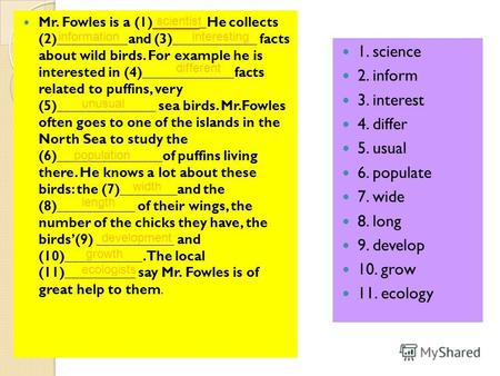 Mr. Fowles is a (1)_______He collects (2)__________and (3)____________ facts about wild birds. For example he is interested in (4)_____________facts related.