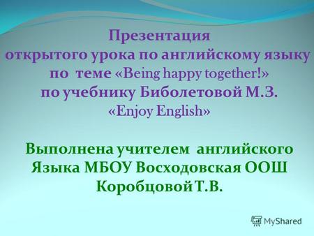 Презентация открытого урока по английскому языку по теме « Being happy together !» по учебнику Биболетовой М.З. « Enjoy English » Выполнена учителем английского.