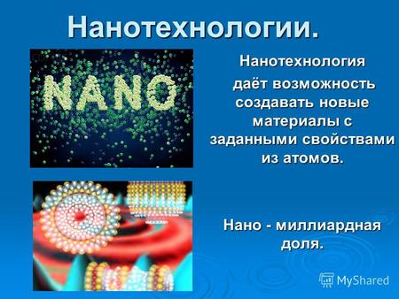 Нанотехнологии.Нанотехнология даёт возможность создавать новые материалы с заданными свойствами из атомов. даёт возможность создавать новые материалы с.