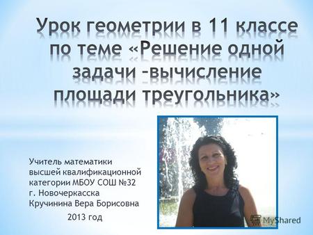 Учитель математики высшей квалификационной категории МБОУ СОШ 32 г. Новочеркасска Кручинина Вера Борисовна 2013 год.