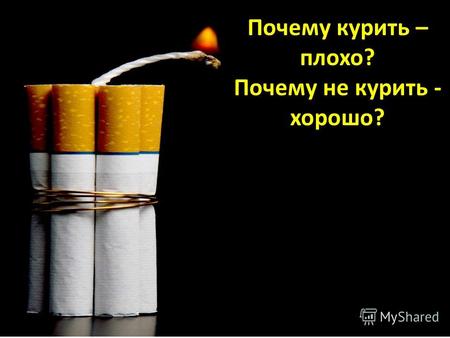 Почему курить – плохо? Почему не курить - хорошо?.