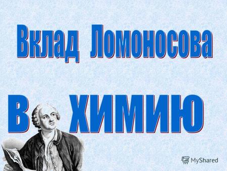 «В земное недро ты, химия, Проникни взора остротой, И что содержит в нём Россия, Драги сокровища открой» М.Ломоносов.