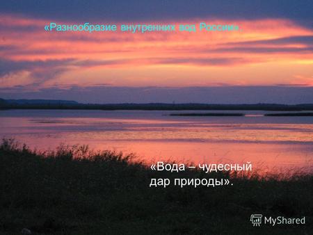 «Разнообразие внутренних вод России». «Вода – чудесный дар природы».