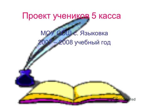 Проект учеников 5 касса МОУ СОШ с. Языковка 2007 – 2008 учебный год.