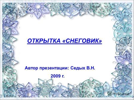 ОТКРЫТКА «СНЕГОВИК» Автор презентации: Седых В.Н. 2009 г.