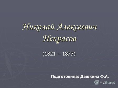 Николай Алексеевич Некрасов (1821 – 1877) Подготовила: Дашкина Ф.А.