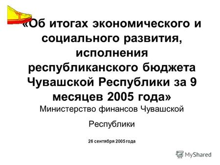 «Об итогах экономического и социального развития, исполнения республиканского бюджета Чувашской Республики за 9 месяцев 2005 года» Министерство финансов.